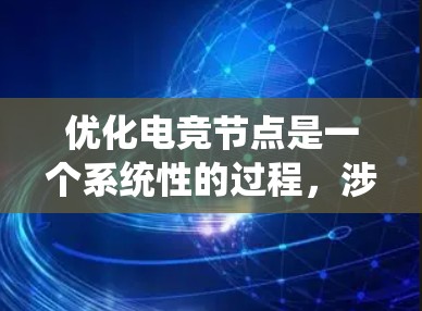 优化电竞节点是一个系统性的过程,涉及多个方面的调整和配置。以下是优化电竞节点的详细步骤指南 优化电竞节点是一个系统性的过程,涉及多个方面的调整和配置。以下是优化电竞节点的详细步骤指南
