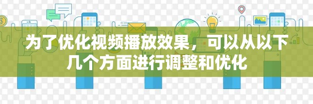 为了优化视频播放效果,可以从以下几个方面进行调整和优化 为了优化视频播放效果,可以从以下几个方面进行调整和优化