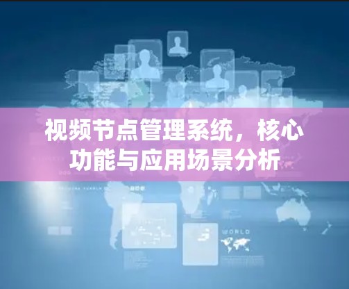 视频节点管理系统,核心功能与应用场景分析 视频节点管理系统,核心功能与应用场景分析