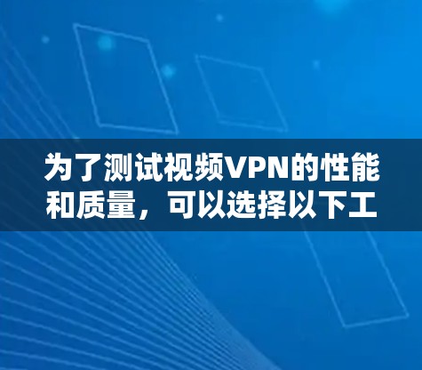 为了测试视频VPN的性能和质量,可以选择以下工具,并根据需求进行设置和使用 为了测试视频VPN的性能和质量,可以选择以下工具,并根据需求进行设置和使用