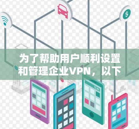 为了帮助用户顺利设置和管理企业VPN,以下是一个详细的步骤指南,涵盖规划、配置、维护等各个方面 为了帮助用户顺利设置和管理企业VPN,以下是一个详细的步骤指南,涵盖规划、配置、维护等各个方面