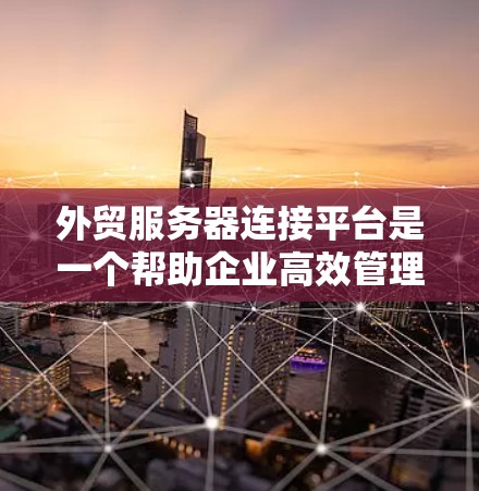 外贸服务器连接平台是一个帮助企业高效管理和连接外贸服务器的工具,适用于数据传输、监控和管理。以下是构建该平台的关键要素和步骤 外贸服务器连接平台是一个帮助企业高效管理和连接外贸服务器的工具,适用于数据传输、监控和管理。以下是构建该平台的关键要素和步骤