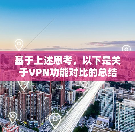 基于上述思考，以下是关于VPN功能对比的总结和建议