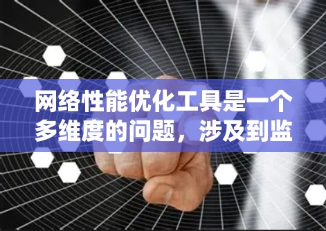 网络性能优化工具是一个多维度的问题,涉及到监控、分析、可视化和自动化等多个方面。选择合适的工具需要根据具体的需求、环境和团队能力来决定。以下是对网络性能优化工具的系统化总结 网络性能优化工具是一个多维度的问题,涉及到监控、分析、可视化和自动化等多个方面。选择合适的工具需要根据具体的需求、环境和团队能力来决定。以下是对网络性能优化工具的系统化总结