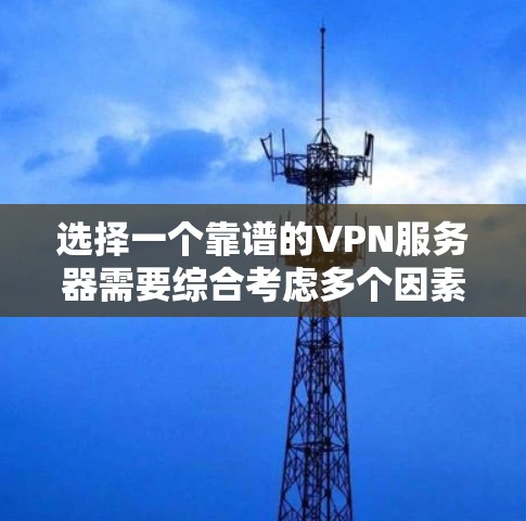 选择一个靠谱的VPN服务器需要综合考虑多个因素,以下是一些关键点和步骤,帮助你做出明智的选择 选择一个靠谱的VPN服务器需要综合考虑多个因素,以下是一些关键点和步骤,帮助你做出明智的选择