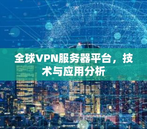全球VPN服务器平台,技术与应用分析 全球VPN服务器平台,技术与应用分析