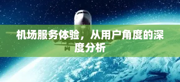 机场服务体验,从用户角度的深度分析 机场服务体验,从用户角度的深度分析