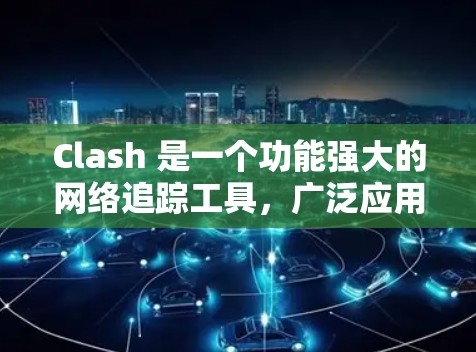Clash 是一个功能强大的网络追踪工具，广泛应用于网络测速、延迟监测、路由分析和BGP信息查看等多个方面。以下是关于 Clash 线路测速服务的详细指南