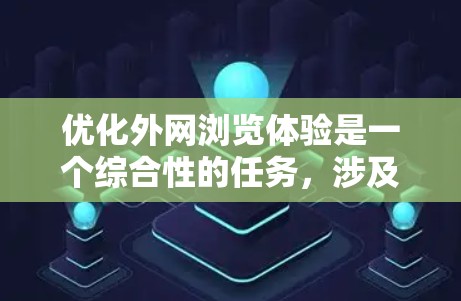 优化外网浏览体验是一个综合性的任务，涉及多个方面的调整和优化。以下是一个有条理的解决方案，帮助您提升外网浏览的速度和安全性
