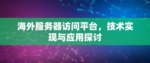 海外服务器访问平台,技术实现与应用探讨 海外服务器访问平台,技术实现与应用探讨