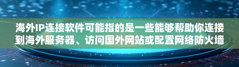 海外IP连接软件可能指的是一些能够帮助你连接到海外服务器、访问国外网站或配置网络防火墙的工具。以下是一些常见的海外IP连接相关软件或工具，供你参考