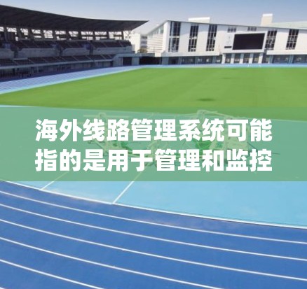 海外线路管理系统可能指的是用于管理和监控跨国或国际网络线路的系统。这种系统通常用于企业、互联网服务提供商(ISP)或其他需要在全球范围内传输数据的组织。以下是一些可能的解释和相关信息 海外线路管理系统可能指的是用于管理和监控跨国或国际网络线路的系统。这种系统通常用于企业、互联网服务提供商(ISP)或其他需要在全球范围内传输数据的组织。以下是一些可能的解释和相关信息