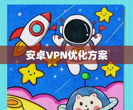 安卓VPN优化方案 安卓VPN优化方案