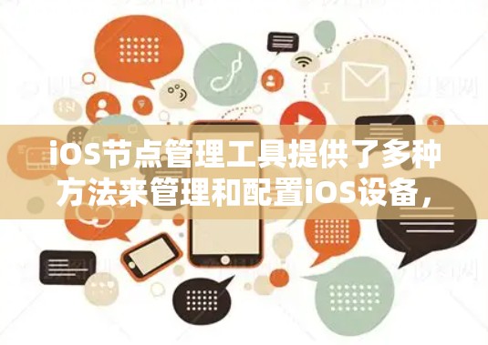 iOS节点管理工具提供了多种方法来管理和配置iOS设备，满足不同的用户需求。以下是对这些工具的详细分析