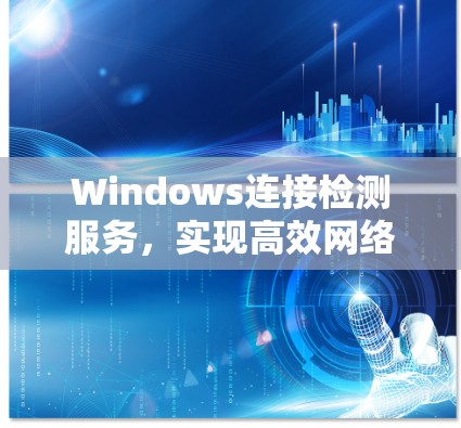 Windows连接检测服务,实现高效网络管理 Windows连接检测服务,实现高效网络管理