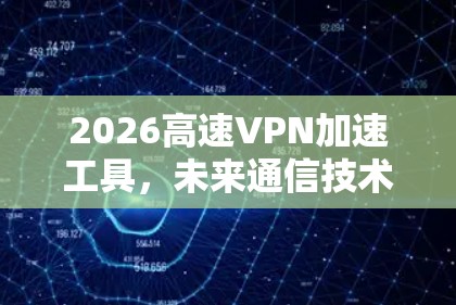 2026高速VPN加速工具,未来通信技术的新突破 2026高速VPN加速工具,未来通信技术的新突破