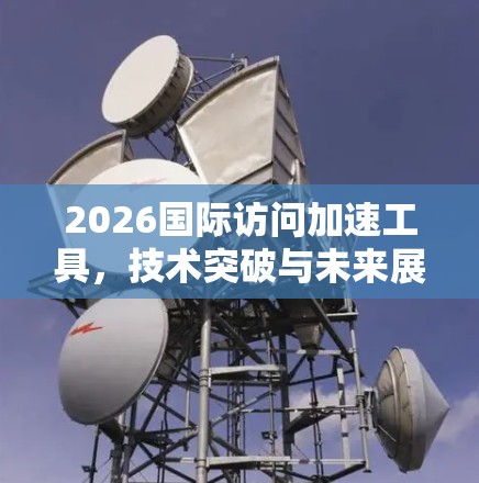 2026国际访问加速工具,技术突破与未来展望 2026国际访问加速工具,技术突破与未来展望