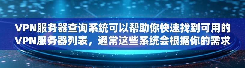 VPN服务器查询系统可以帮助你快速找到可用的VPN服务器列表，通常这些系统会根据你的需求（如地区、协议、服务器类型等）来推荐合适的服务器。以下是一些常用的方法和工具
