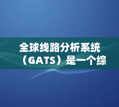 全球线路分析系统(GATS)是一个综合性的工具,旨在分析全球电信和信息技术服务的发展趋势。以下是对GATS的详细分析 全球线路分析系统(GATS)是一个综合性的工具,旨在分析全球电信和信息技术服务的发展趋势。以下是对GATS的详细分析