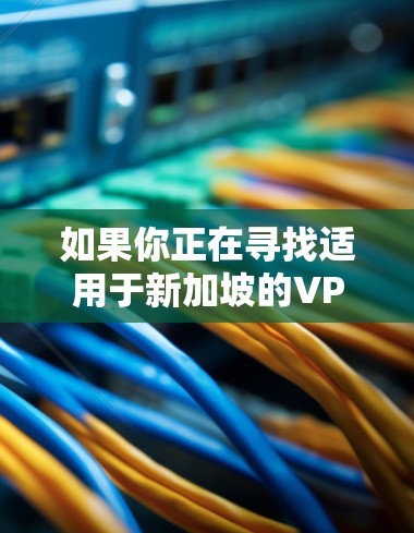 如果你正在寻找适用于新加坡的VPN节点平台,以下是一些常见的选择和推荐 如果你正在寻找适用于新加坡的VPN节点平台,以下是一些常见的选择和推荐