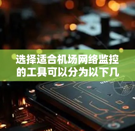 选择适合机场网络监控的工具可以分为以下几个步骤