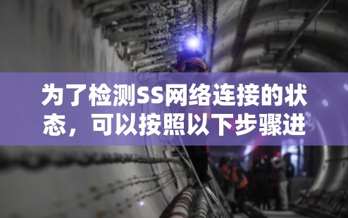 为了检测SS网络连接的状态,可以按照以下步骤进行 为了检测SS网络连接的状态,可以按照以下步骤进行