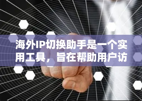 海外IP切换助手是一个实用工具，旨在帮助用户访问不同地区的网站时切换到目标国家的IP地址，从而获取更符合当地内容的体验。以下是对该工具的详细分析和使用建议