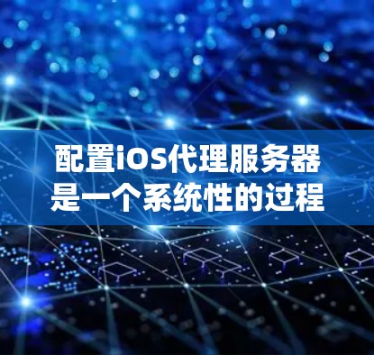 配置iOS代理服务器是一个系统性的过程,以下是分步的指南,帮助您顺利完成配置 配置iOS代理服务器是一个系统性的过程,以下是分步的指南,帮助您顺利完成配置