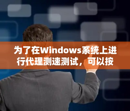为了在Windows系统上进行代理测速测试，可以按照以下步骤使用合适的工具进行配置和测试