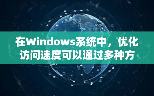 在Windows系统中,优化访问速度可以通过多种方式实现,以下是一些常见的加速方案 在Windows系统中,优化访问速度可以通过多种方式实现,以下是一些常见的加速方案