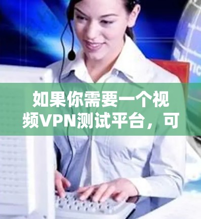 如果你需要一个视频VPN测试平台,可以考虑以下几种方法或工具 如果你需要一个视频VPN测试平台,可以考虑以下几种方法或工具
