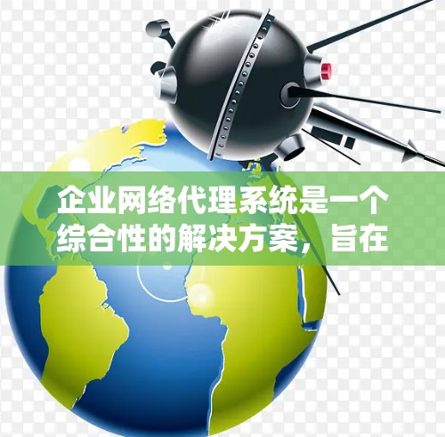 企业网络代理系统是一个综合性的解决方案,旨在帮助企业有效管理网络流量、确保网络安全,并优化网络性能。以下是对这一系统的详细分析和总结 企业网络代理系统是一个综合性的解决方案,旨在帮助企业有效管理网络流量、确保网络安全,并优化网络性能。以下是对这一系统的详细分析和总结
