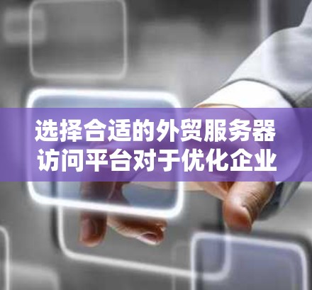 选择合适的外贸服务器访问平台对于优化企业运营至关重要。以下是为您量身定制的解决方案 选择合适的外贸服务器访问平台对于优化企业运营至关重要。以下是为您量身定制的解决方案
