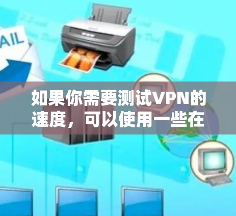 如果你需要测试VPN的速度,可以使用一些在线的速度测试工具或平台。以下是一些常用的VPN速度测试工具和平台 如果你需要测试VPN的速度,可以使用一些在线的速度测试工具或平台。以下是一些常用的VPN速度测试工具和平台