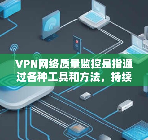 VPN网络质量监控是指通过各种工具和方法,持续监控和评估VPN(虚拟专用网络)网络的运行状态、性能和安全性,以确保VPN网络的稳定性、可靠性和安全性。以下是VPN网络质量监控的主要内容和步骤 VPN网络质量监控是指通过各种工具和方法,持续监控和评估VPN(虚拟专用网络)网络的运行状态、性能和安全性,以确保VPN网络的稳定性、可靠性和安全性。以下是VPN网络质量监控的主要内容和步骤
