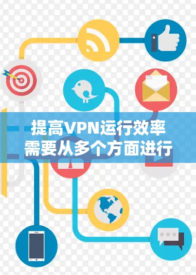 提高VPN运行效率需要从多个方面进行优化和调整,以下是一些具体的方法和工具来帮助提升VPN的效率 提高VPN运行效率需要从多个方面进行优化和调整,以下是一些具体的方法和工具来帮助提升VPN的效率