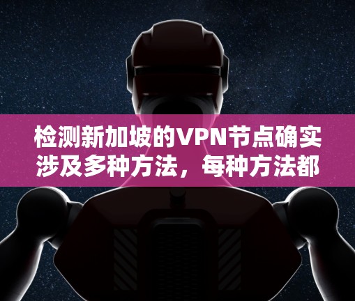 检测新加坡的VPN节点确实涉及多种方法，每种方法都有其优缺点和潜在风险。以下是对这些方法的详细分析和建议