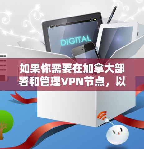 如果你需要在加拿大部署和管理VPN节点,以下是一些关键要点和考虑因素 如果你需要在加拿大部署和管理VPN节点,以下是一些关键要点和考虑因素