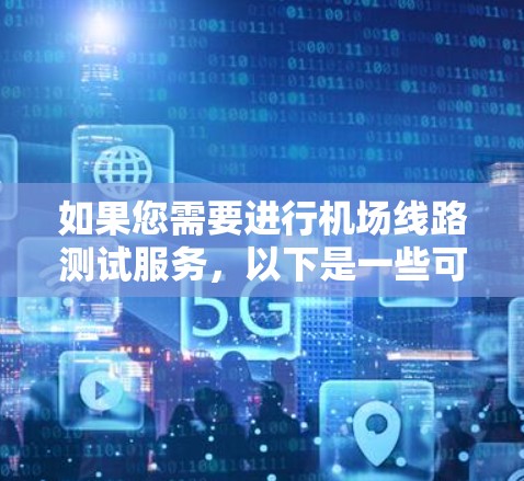 如果您需要进行机场线路测试服务,以下是一些可能的测试内容和步骤,具体情况可能会因项目而异,您可以根据实际需求进行调整 如果您需要进行机场线路测试服务,以下是一些可能的测试内容和步骤,具体情况可能会因项目而异,您可以根据实际需求进行调整