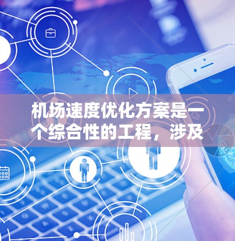 机场速度优化方案是一个综合性的工程，涉及多个领域的协同优化。以下是一个结构化的优化方案