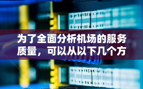 为了全面分析机场的服务质量，可以从以下几个方面进行详细考察