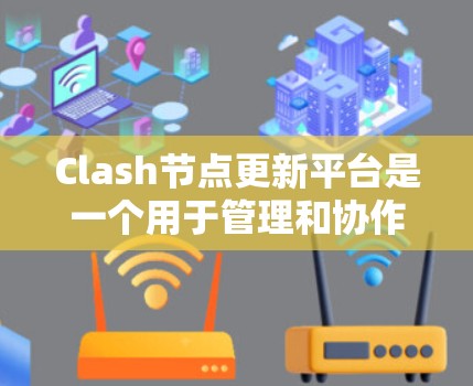 Clash节点更新平台是一个用于管理和协作开发Clash项目的综合平台,涵盖了版本控制、依赖管理、代码协作、文档更新和持续集成等多个方面。以下是对该平台的详细解释 Clash节点更新平台是一个用于管理和协作开发Clash项目的综合平台,涵盖了版本控制、依赖管理、代码协作、文档更新和持续集成等多个方面。以下是对该平台的详细解释