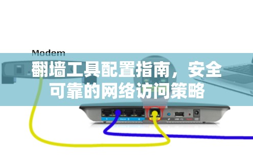 翻墙工具配置指南,安全可靠的网络访问策略 翻墙工具配置指南,安全可靠的网络访问策略