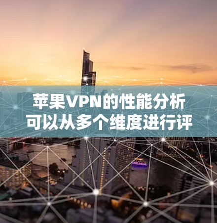 苹果VPN的性能分析可以从多个维度进行评估,以帮助用户理解其优缺点和适用场景。以下是对苹果VPN在各方面的详细分析 苹果VPN的性能分析可以从多个维度进行评估,以帮助用户理解其优缺点和适用场景。以下是对苹果VPN在各方面的详细分析