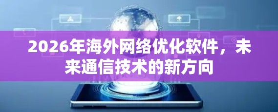 2026年海外网络优化软件,未来通信技术的新方向 2026年海外网络优化软件,未来通信技术的新方向
