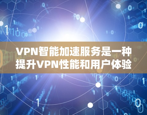 VPN智能加速服务是一种提升VPN性能和用户体验的功能,通过智能化的方式优化连接速度和稳定性。以下是对这一服务的详细分析 VPN智能加速服务是一种提升VPN性能和用户体验的功能,通过智能化的方式优化连接速度和稳定性。以下是对这一服务的详细分析