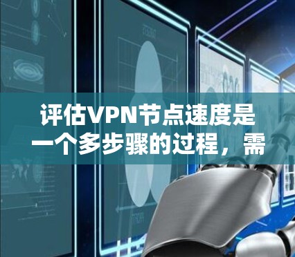 评估VPN节点速度是一个多步骤的过程,需要综合考虑多个因素。以下是一个有条理的步骤指南,帮助您全面评估VPN节点的速度 评估VPN节点速度是一个多步骤的过程,需要综合考虑多个因素。以下是一个有条理的步骤指南,帮助您全面评估VPN节点的速度