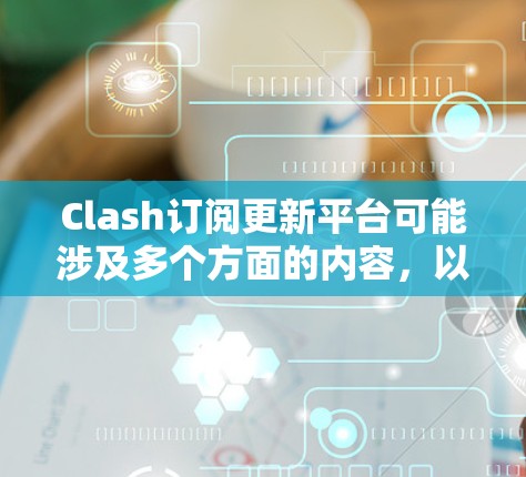 Clash订阅更新平台可能涉及多个方面的内容,以下是一些可能的操作步骤和常见问题的解决方法 Clash订阅更新平台可能涉及多个方面的内容,以下是一些可能的操作步骤和常见问题的解决方法