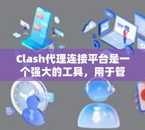 Clash代理连接平台是一个强大的工具,用于管理和优化企业网络中的DNS和NTP服务,帮助自动配置终端设备,简化网络管理。以下是对Clash代理平台的详细分析 Clash代理连接平台是一个强大的工具,用于管理和优化企业网络中的DNS和NTP服务,帮助自动配置终端设备,简化网络管理。以下是对Clash代理平台的详细分析