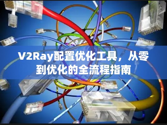 V2Ray配置优化工具，从零到优化的全流程指南